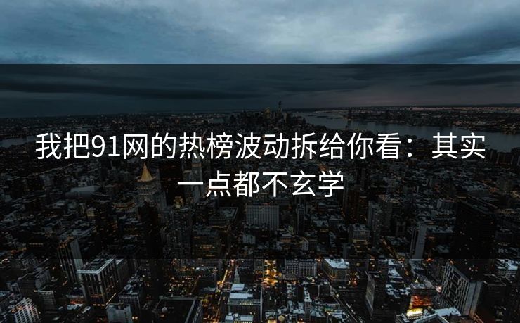 我把91网的热榜波动拆给你看：其实一点都不玄学